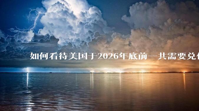 如何看待美国于2026年底前一共需要兑付17万亿美国国债?